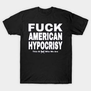 FUCK American Hypocrisy- This IS (Not) Who We Are - White - Front T-Shirt